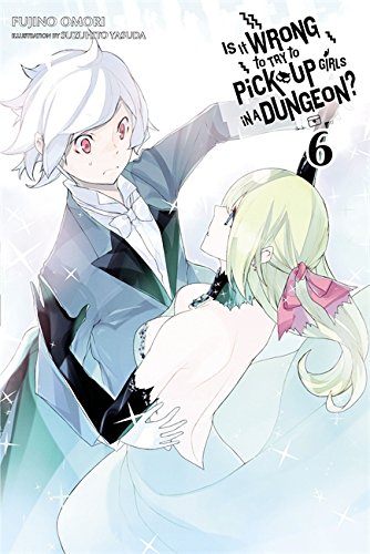 Is It Wrong to Try to Pick Up Girls in a Dungeon?, Vol. 6 (light novel) (Is It Wrong to Pick Up Girls in a Dungeon?)