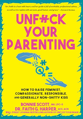 Unfuck Your Parenting : How to Raise Feminist, Compassionate, Responsible, and Generally Non-Shitty Kids