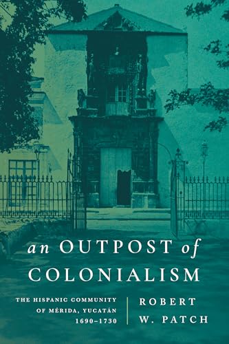 An Outpost of Colonialism : The Hispanic Community of Merida, Yucatan, 1690–1730