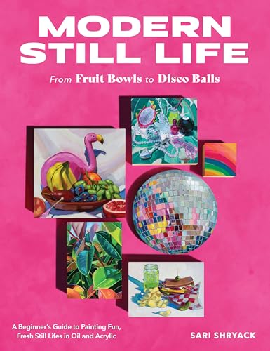 Modern Still Life: From Fruit Bowls to Disco Balls : A beginner's guide to painting fun, fresh still lifes in oil and acrylic