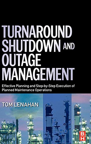 Turnaround, Shutdown and Outage Management : Effective Planning and Step-by-Step Execution of Planned Maintenance Operations