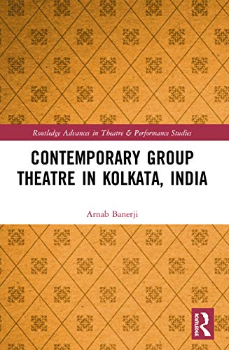Contemporary Group Theatre in Kolkata, India (Routledge Advances in Theatre & Performance Studies)