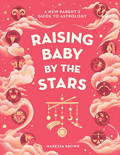 Raising Baby by the Stars : A New Parent's Guide to Astrology