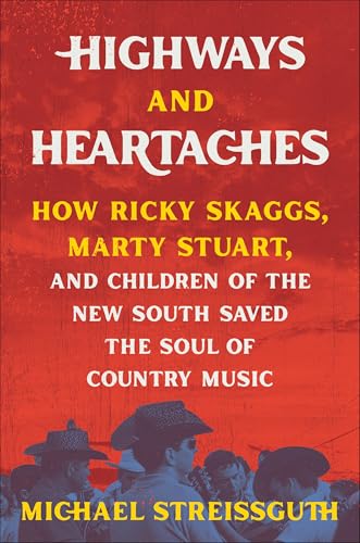 Highways and Heartaches : How Ricky Skaggs, Marty Stuart, and Children of the New South Saved the Soul of Country Music
