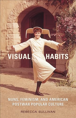 Visual Habits : Nuns, Feminism, and American Postwar Popular Culture
