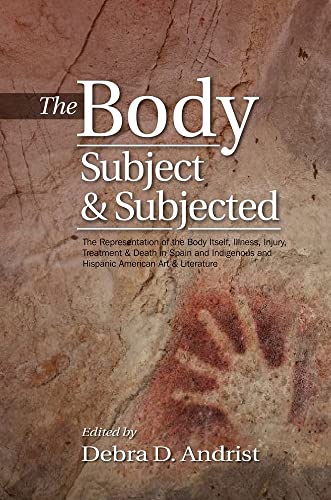 Body, Subject & Subjected : The Representation of the Body Itself, Illness, Injury, Treatment and Death in Spain and Indigenous and Hispanic American Art and Literature