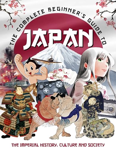 The Complete Beginner's Guide to Japan : The Imperial History, Culture and Society
