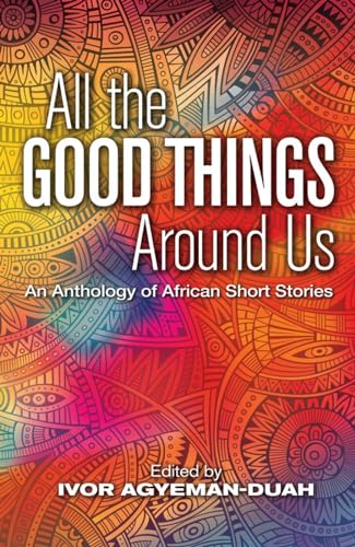 All the Good Things Around Us: An Anthology of African Short Stories