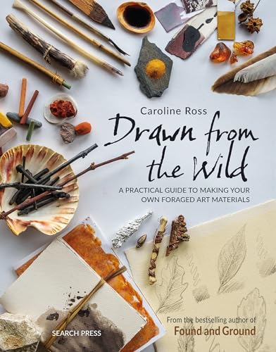 Drawn from the Wild : A Practical Guide to Making Your Own Foraged Art Materials