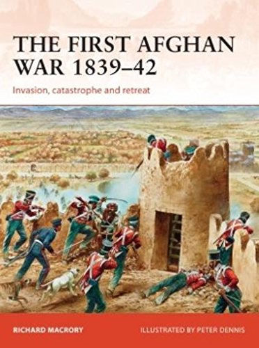 The First Afghan War 1839–42 : Invasion, catastrophe and retreat