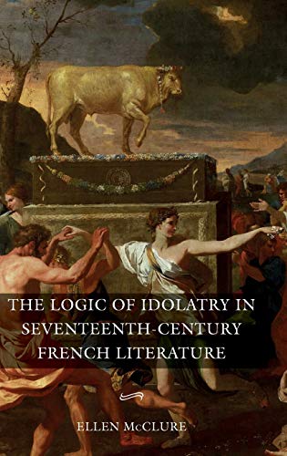 The Logic of Idolatry in Seventeenth-Century French Literature