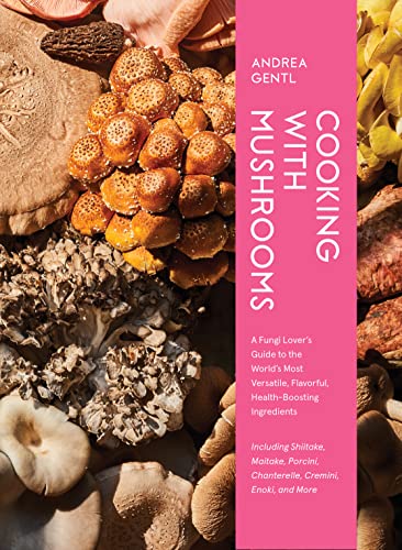 Cooking with Mushrooms: A Fungi Lovers Guide to the Worlds Most Versatile, Flavorful, Health-Boosting Ingredients