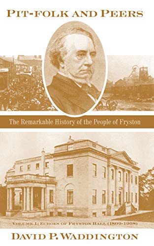 Pit-folk and Peers : The Remarkable History of the People of Fryston: Volume I - Echoes of Fryston Hall (1809-1908)