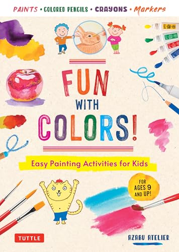 Fun with Colors! : Easy Painting Activities for Kids (For Ages 9 and Up!) Watercolors, Colored Pencils, Pastels, Markers