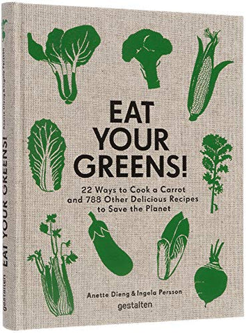 Eat Your Greens!: 22 Ways to Cook a Carrot and 788 Other Delicious Plant Based Recipes to Save the Planet: 22 Ways to Cook a Carrot, 20 Methods of ... ... Other Delicious Recipes to Save the Planet