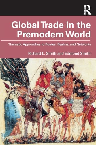 Global Trade in the Premodern World : Thematic Approaches to Routes, Realms, and Networks