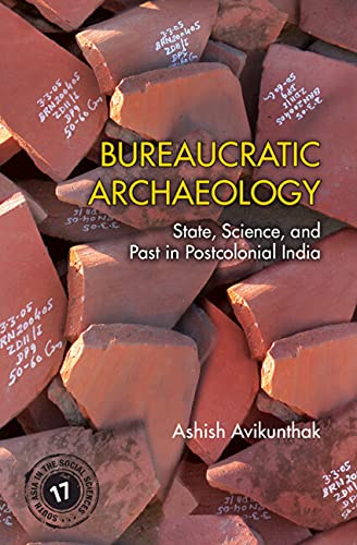 Bureaucratic Archaeology: State, Science, and Past in Postcolonial India: 17 (South Asia in the Social Sciences, Series Number 17)