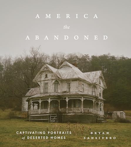 America the Abandoned : Captivating Portraits of Deserted Homes