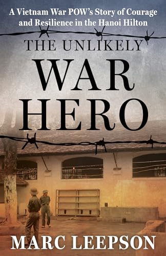 The Unlikely War Hero : A Vietnam War POW’s Story of Courage and Resilience in the Hanoi Hilton