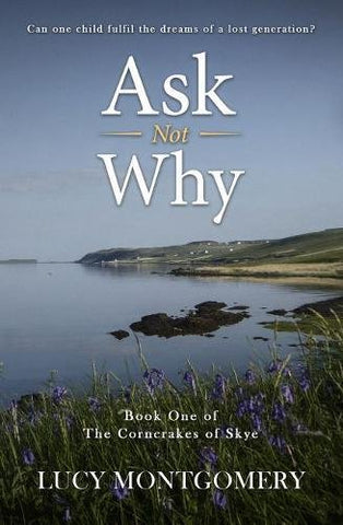 Ask Not Why: Can one child fulfil the dreams of a lost generation?: 1 (The Corncrakes of Skye)