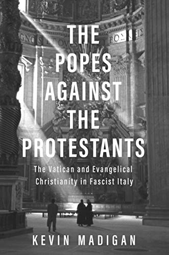 Popes against the Protestants: The Vatican and Evangelical Christianity in Fascist Italy