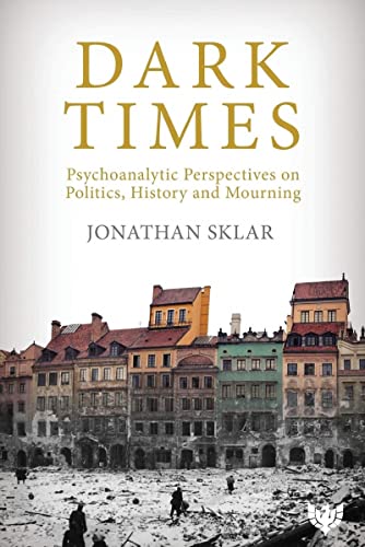Dark Times : Psychoanalytic Perspectives on Politics, History and Mourning