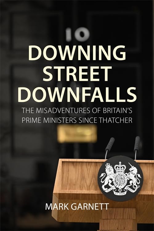 Downing Street Downfalls : The Misadventures of Britain's Prime Ministers Since Thatcher