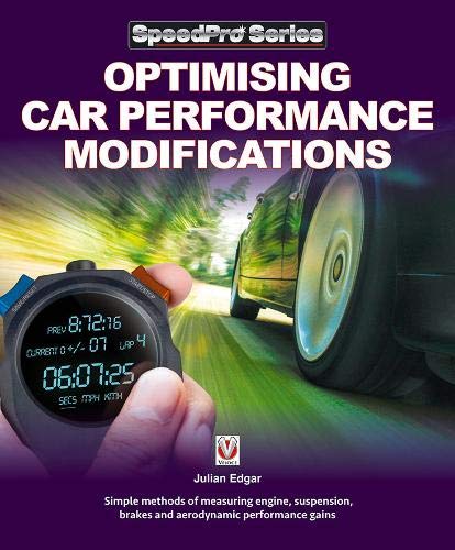 Optimising Car Performance Modifications : - Simple Methods for Measuring Engine, Suspension, Brakes and Aerodynamic Performance Gains