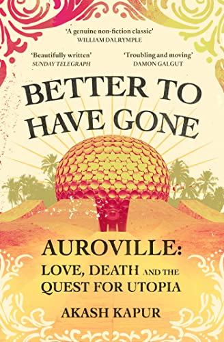 Better To Have Gone : Love, Death and the Quest for Utopia in Auroville