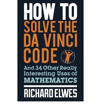 How to Solve the Da Vinci Code: And 34 Other Really Interesting Uses of Mathematics