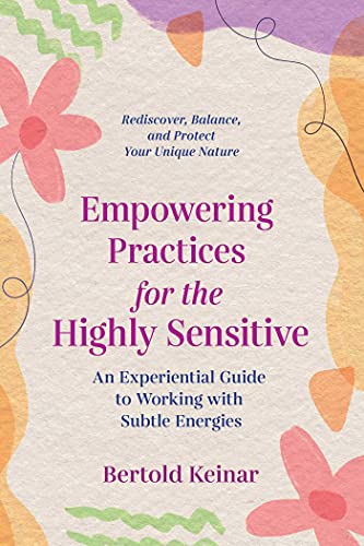 Empowering Practices for the Highly Sensitive : An Experiential Guide to Working with Subtle Energies