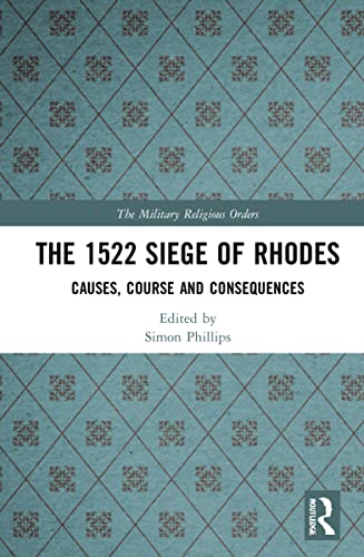 The 1522 Siege of Rhodes: Causes, Course and Consequences (The Military Religious Orders)