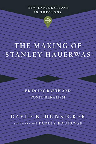 The Making of Stanley Hauerwas: Bridging Barth and Postliberalism (New Explorations in Theology)