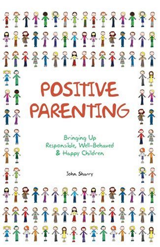 Positive Parenting: Bringing Up Responsible, Well-behaved and Happy Children