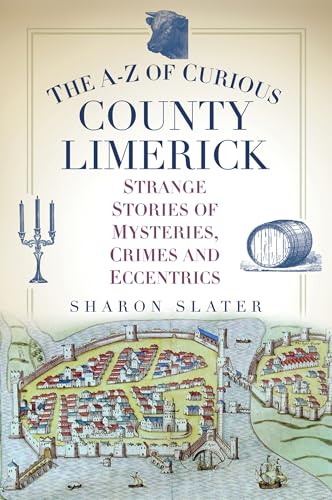 The A-Z of Curious County Limerick : Strange Stories of Mysteries, Crimes and Eccentrics