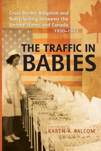 The Traffic in Babies : Cross-Border Adoption and Baby-Selling Between the United States and Canada, 1930-1972