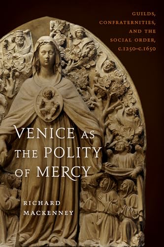 Venice As the Polity of Mercy : Guilds, Confraternities, and the Social Order, C. 1250-c. 1650