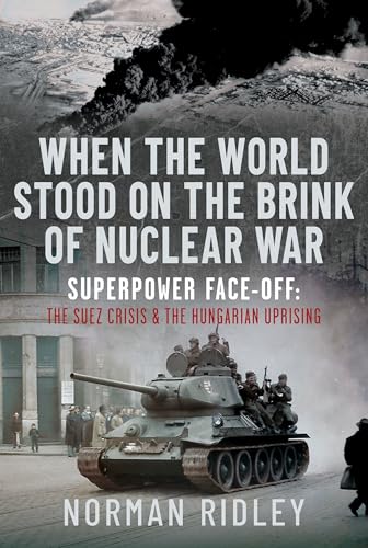 When The World Stood on the Brink of Nuclear War : Superpower Face-off: The Suez Crisis and the Hungarian Uprising