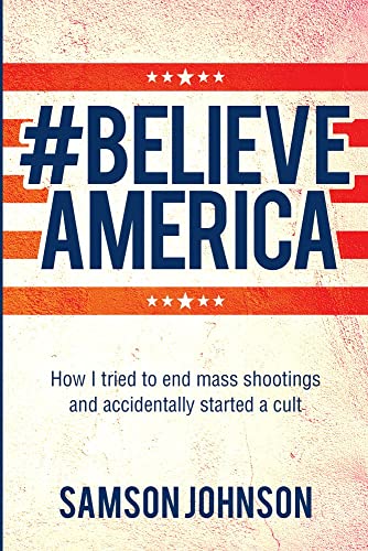 Believe America : How I tried to end mass shootings and accidentally started a cult