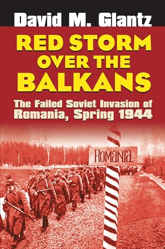 Red Storm Over the Balkans : The Failed Soviet Invasion of Romania, Spring 1944