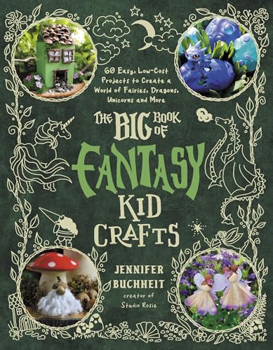 The Big Book of Fantasy Kid Crafts : 60 Easy, Low-Cost Projects to Create a World of Fairies, Dragons, Unicorns and More