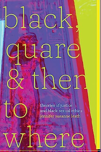 Black, Quare, and Then to Where : Theories of Justice and Black Sexual Ethics