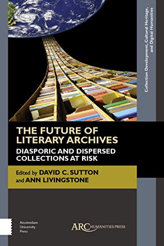The Future of Literary Archives : Diasporic and Dispersed Collections at Risk