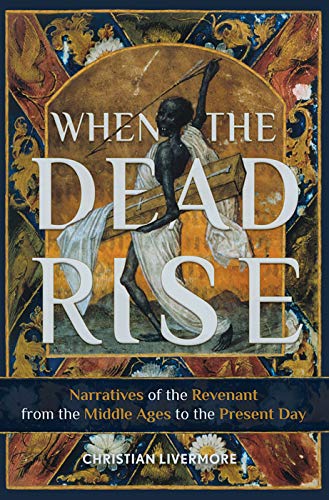 When the Dead Rise : Narratives of the Revenant, from the Middle Ages to the Present Day