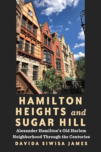 Hamilton Heights and Sugar Hill : Alexander Hamilton’s Old Harlem Neighborhood Through the Centuries