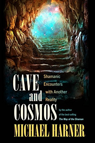 Cave and Cosmos: Shamanic Encounters with Spirits and Heavens: Shamanic Encounters with Another Reality