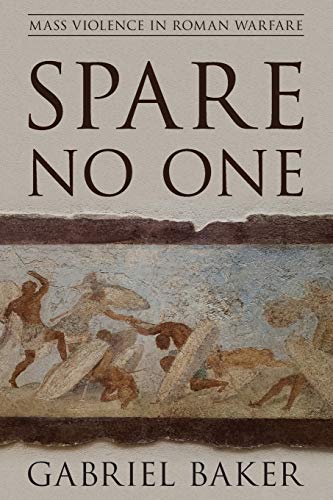 Spare No One: Mass Violence in Roman Warfare (War and Society)