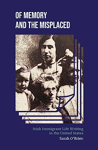 Of Memory and the Misplaced : Irish Immigrant Life Writing in the United States