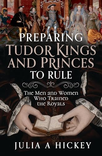 Preparing Tudor Kings and Princes to Rule : The Men and Women Who Trained the Royals
