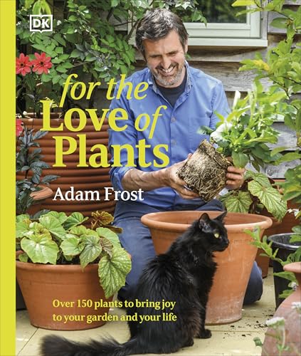 For the Love of Plants : Over 150 Plants to Bring Joy to Your Garden and Your Life